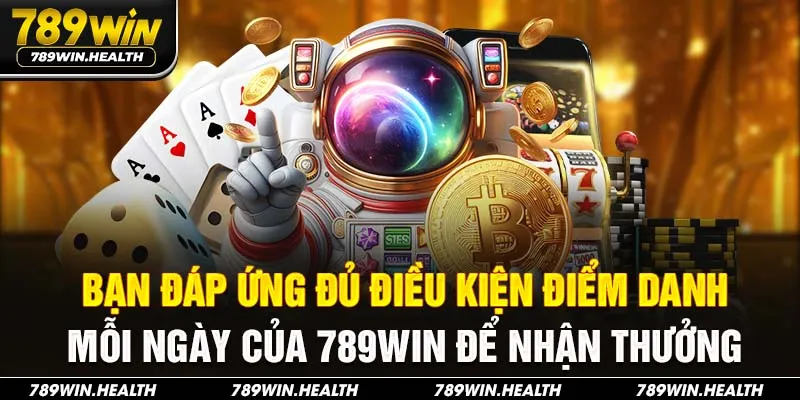 Bạn đáp ứng đủ điều kiện điểm danh mỗi ngày của 789WIN để nhận thưởng